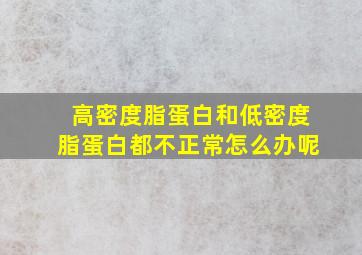 高密度脂蛋白和低密度脂蛋白都不正常怎么办呢