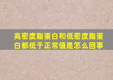 高密度脂蛋白和低密度脂蛋白都低于正常值是怎么回事