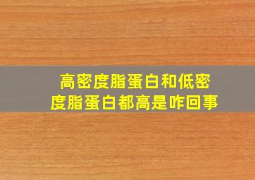 高密度脂蛋白和低密度脂蛋白都高是咋回事