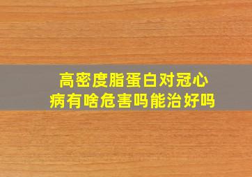 高密度脂蛋白对冠心病有啥危害吗能治好吗