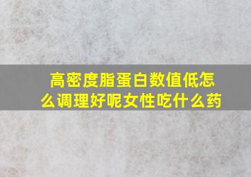 高密度脂蛋白数值低怎么调理好呢女性吃什么药