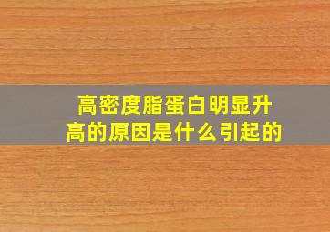 高密度脂蛋白明显升高的原因是什么引起的