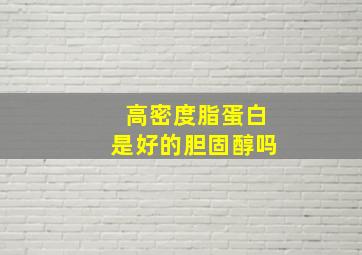 高密度脂蛋白是好的胆固醇吗