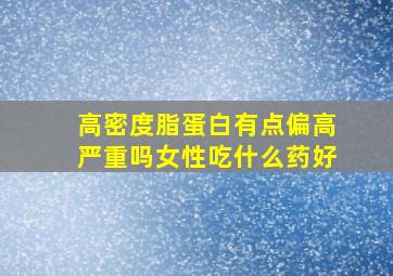 高密度脂蛋白有点偏高严重吗女性吃什么药好