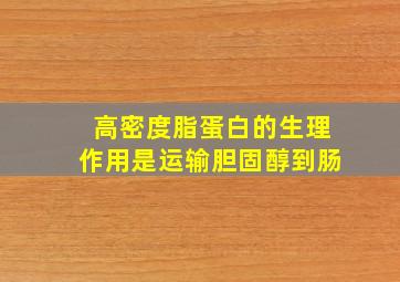 高密度脂蛋白的生理作用是运输胆固醇到肠