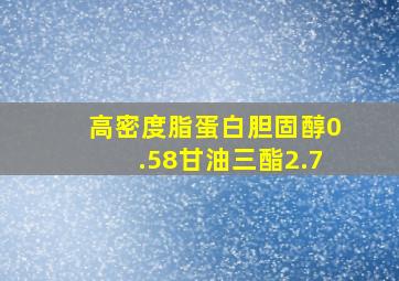 高密度脂蛋白胆固醇0.58甘油三酯2.7