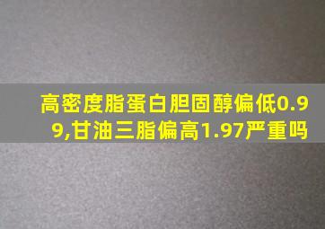 高密度脂蛋白胆固醇偏低0.99,甘油三脂偏高1.97严重吗