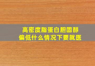 高密度脂蛋白胆固醇偏低什么情况下要就医