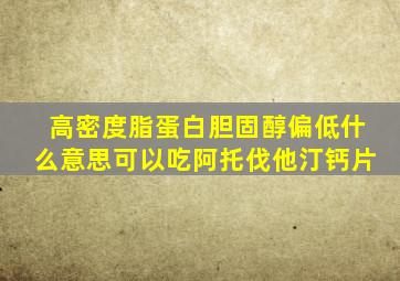 高密度脂蛋白胆固醇偏低什么意思可以吃阿托伐他汀钙片