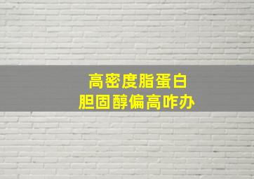 高密度脂蛋白胆固醇偏高咋办