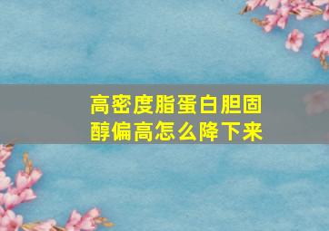 高密度脂蛋白胆固醇偏高怎么降下来