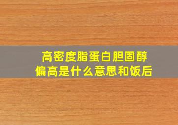 高密度脂蛋白胆固醇偏高是什么意思和饭后