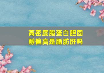 高密度脂蛋白胆固醇偏高是脂肪肝吗