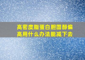 高密度脂蛋白胆固醇偏高用什么办法能减下去