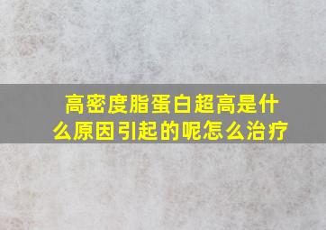 高密度脂蛋白超高是什么原因引起的呢怎么治疗