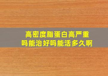 高密度脂蛋白高严重吗能治好吗能活多久啊