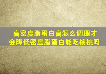 高密度脂蛋白高怎么调理才会降低密度脂蛋白能吃核桃吗