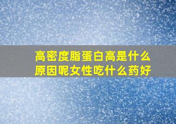 高密度脂蛋白高是什么原因呢女性吃什么药好