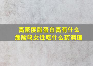 高密度脂蛋白高有什么危险吗女性吃什么药调理