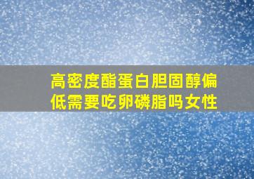 高密度酯蛋白胆固醇偏低需要吃卵磷脂吗女性