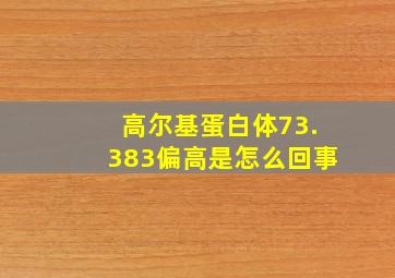 高尔基蛋白体73.383偏高是怎么回事