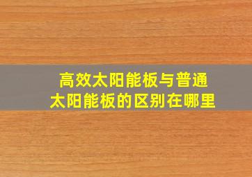 高效太阳能板与普通太阳能板的区别在哪里