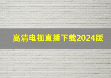 高清电视直播下载2024版