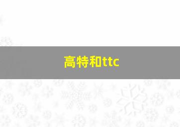 高特和ttc