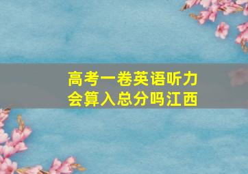 高考一卷英语听力会算入总分吗江西