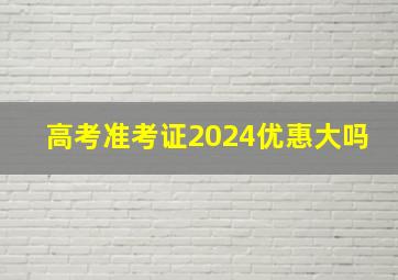 高考准考证2024优惠大吗