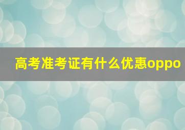 高考准考证有什么优惠oppo