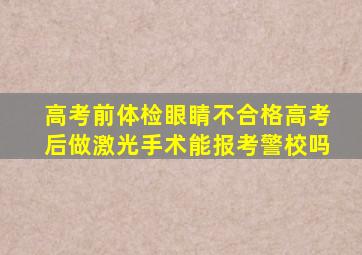 高考前体检眼睛不合格高考后做激光手术能报考警校吗