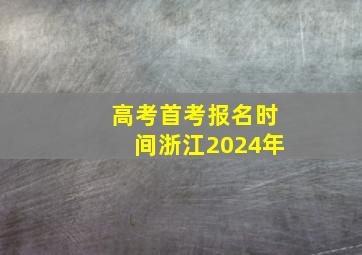 高考首考报名时间浙江2024年