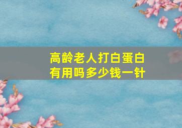 高龄老人打白蛋白有用吗多少钱一针