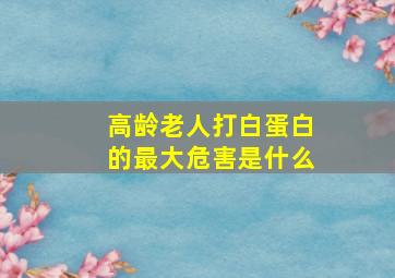 高龄老人打白蛋白的最大危害是什么