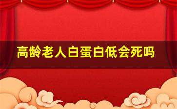 高龄老人白蛋白低会死吗