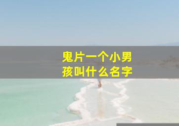 鬼片一个小男孩叫什么名字