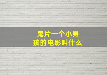 鬼片一个小男孩的电影叫什么