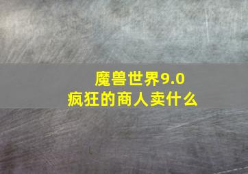 魔兽世界9.0疯狂的商人卖什么