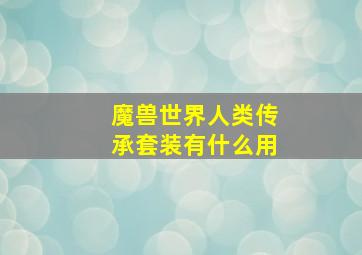 魔兽世界人类传承套装有什么用