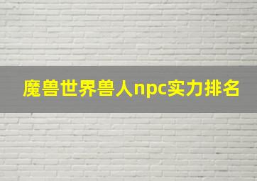 魔兽世界兽人npc实力排名