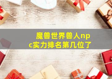 魔兽世界兽人npc实力排名第几位了