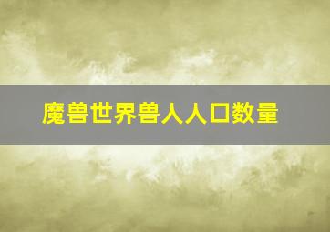 魔兽世界兽人人口数量