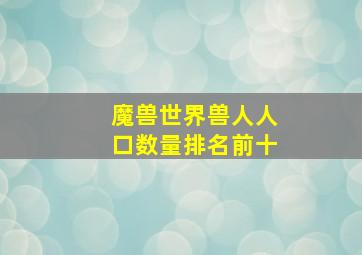 魔兽世界兽人人口数量排名前十