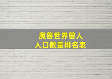 魔兽世界兽人人口数量排名表