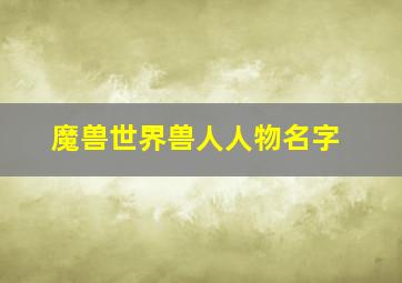 魔兽世界兽人人物名字