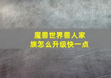 魔兽世界兽人家族怎么升级快一点