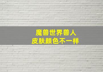 魔兽世界兽人皮肤颜色不一样