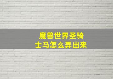 魔兽世界圣骑士马怎么弄出来