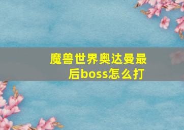 魔兽世界奥达曼最后boss怎么打